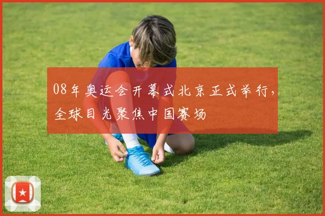 08年奥运会开幕式北京正式举行，全球目光聚焦中国赛场