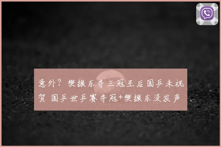 意外?樊振东夺三冠王后国乒未祝贺 国乒世乒赛夺冠+樊振东没发声