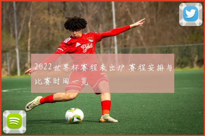 2022世界杯赛程表出炉 赛程安排与比赛时间一览
