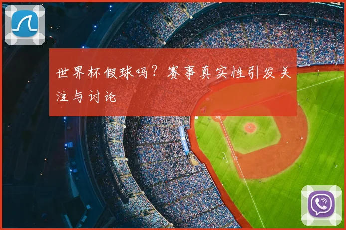 世界杯假球吗?赛事真实性引发关注与讨论