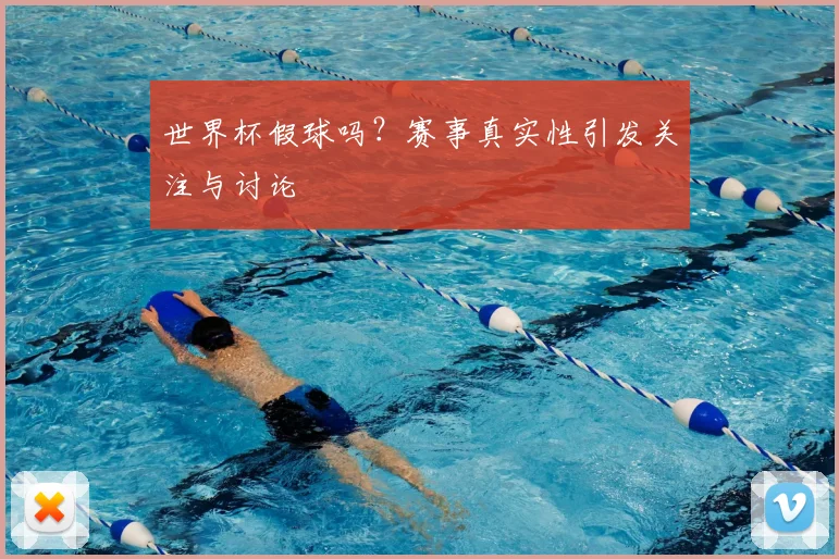 世界杯假球吗?赛事真实性引发关注与讨论