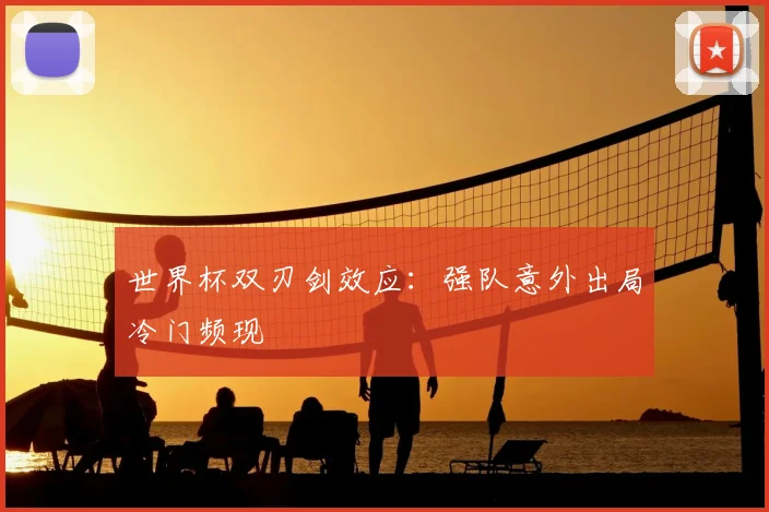 世界杯双刃剑效应:强队意外出局冷门频现