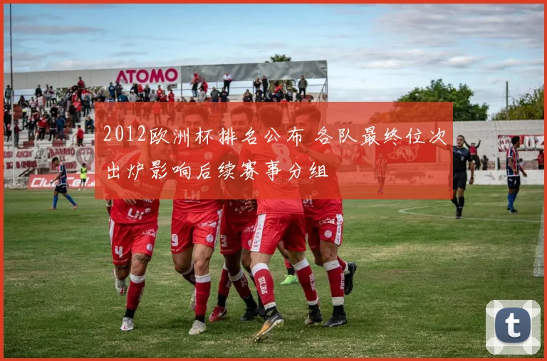 2012欧洲杯排名公布 各队最终位次出炉影响后续赛事分组
