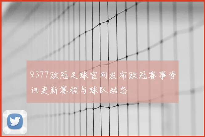 9377欧冠足球官网发布欧冠赛事资讯更新赛程与球队动态