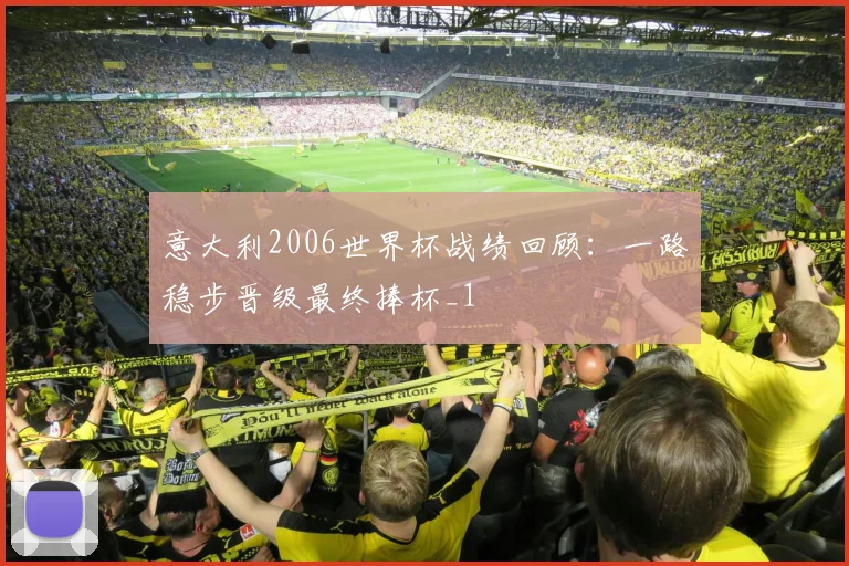 意大利2006世界杯战绩回顾:一路稳步晋级最终捧杯_1
