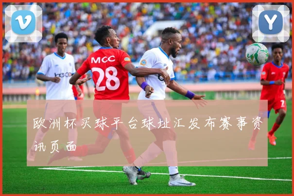 欧洲杯买球平台球址汇发布赛事资讯页面